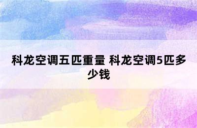 科龙空调五匹重量 科龙空调5匹多少钱